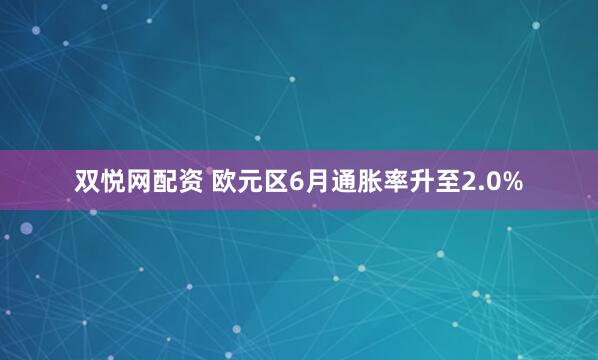 双悦网配资 欧元区6月通胀率升至2.0%