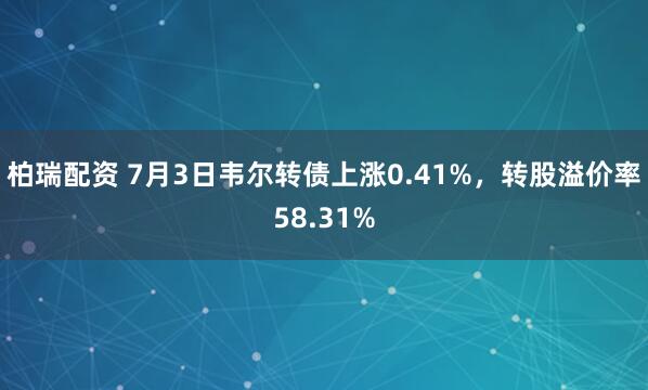 柏瑞配资 7月3日韦尔转债上涨0.41%，转股溢价率58.31%