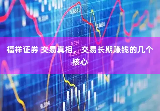 福祥证券 交易真相，交易长期赚钱的几个核心