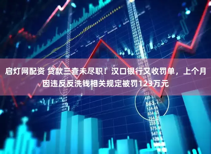 启灯网配资 贷款三查未尽职！汉口银行又收罚单，上个月因违反反洗钱相关规定被罚123万元