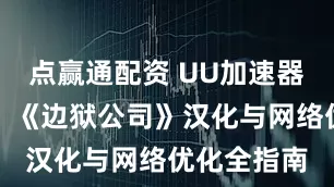 点赢通配资 UU加速器同步翻译：《边狱公司》汉化与网络优化全指南