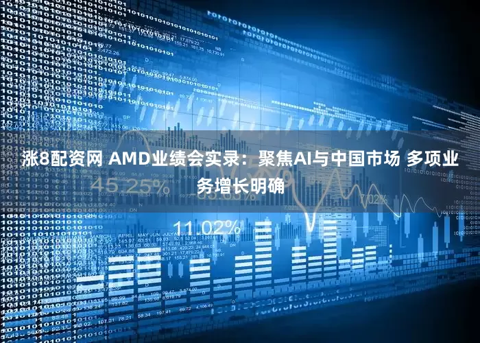 涨8配资网 AMD业绩会实录：聚焦AI与中国市场 多项业务增长明确