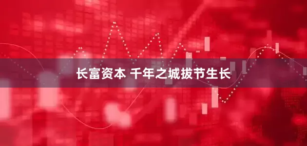 长富资本 千年之城拔节生长