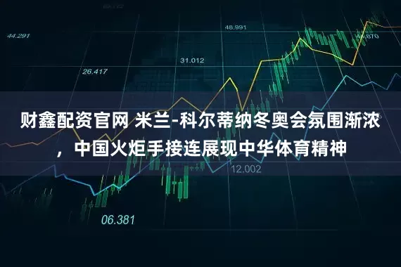 财鑫配资官网 米兰-科尔蒂纳冬奥会氛围渐浓，中国火炬手接连展现中华体育精神