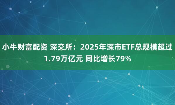 小牛财富配资 深交所：2025年深市ETF总规模超过1.79万亿元 同比增长79%