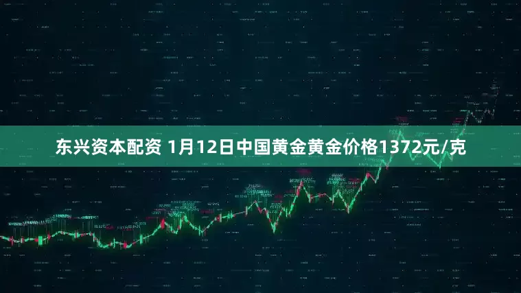 东兴资本配资 1月12日中国黄金黄金价格1372元/克