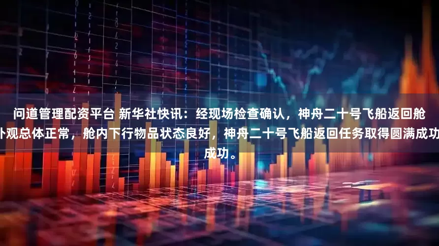 问道管理配资平台 新华社快讯：经现场检查确认，神舟二十号飞船返回舱外观总体正常，舱内下行物品状态良好，神舟二十号飞船返回任务取得圆满成功。